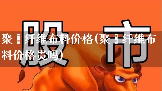 聚酯纤维布料价格(聚酯纤维布料价格贵吗)_https://www.xzdzcjx.com_上交所_第1张