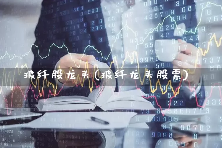 玻纤股龙头(玻纤龙头股票)_https://www.xzdzcjx.com_深交所_第1张