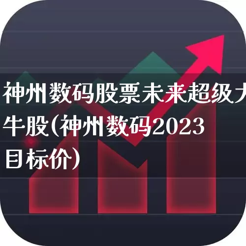 神州数码股票未来超级大牛股(神州数码2023目标价)_https://www.xzdzcjx.com_深交所_第1张