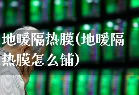 地暖隔热膜(地暖隔热膜怎么铺)_https://www.xzdzcjx.com_创业板_第1张