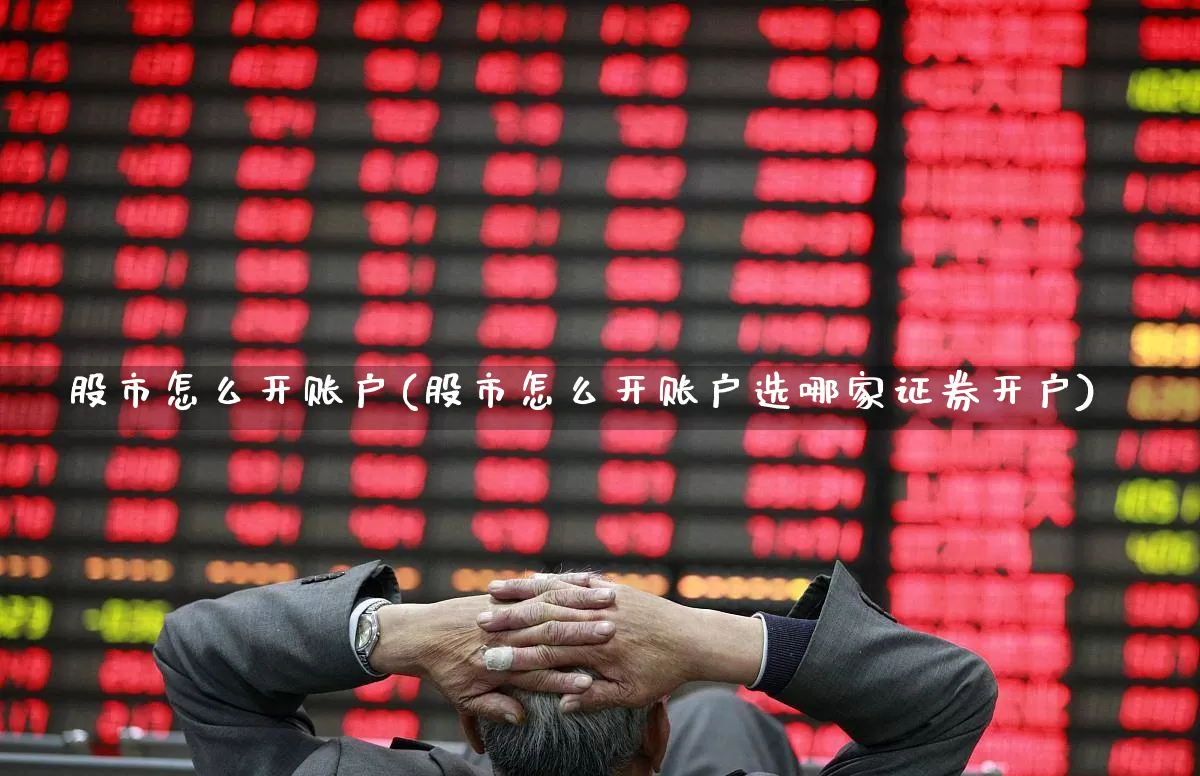 股市怎么开账户(股市怎么开账户选哪家证券开户)_https://www.xzdzcjx.com_深交所_第1张