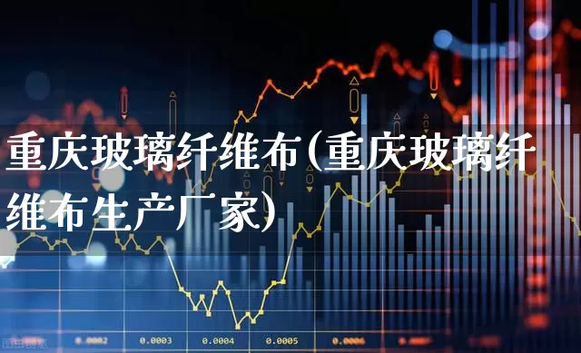 重庆玻璃纤维布(重庆玻璃纤维布生产厂家)_https://www.xzdzcjx.com_深交所_第1张