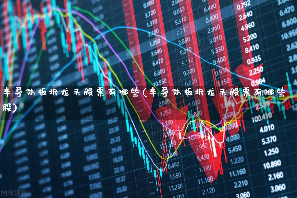 半导体板块龙头股票有哪些(半导体板块龙头股票有哪些股)_https://www.xzdzcjx.com_创业板_第1张