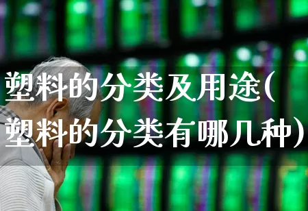 塑料的分类及用途(塑料的分类有哪几种)_https://www.xzdzcjx.com_北交所_第1张