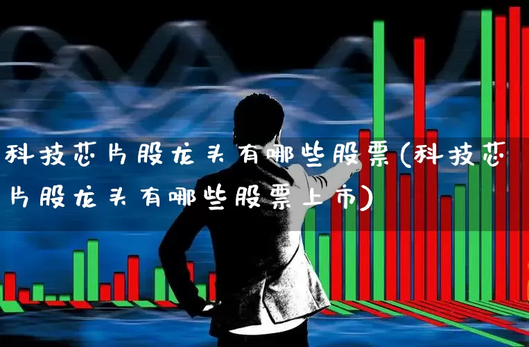 科技芯片股龙头有哪些股票(科技芯片股龙头有哪些股票上市)_https://www.xzdzcjx.com_深交所_第1张