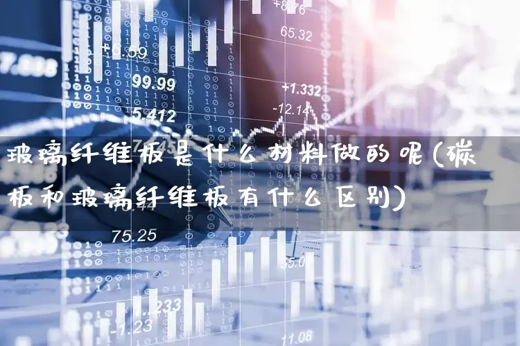 玻璃纤维板是什么材料做的呢(碳板和玻璃纤维板有什么区别)_https://www.xzdzcjx.com_创业板_第1张