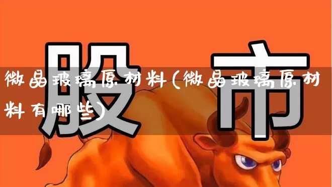 微晶玻璃原材料(微晶玻璃原材料有哪些)_https://www.xzdzcjx.com_创业板_第1张