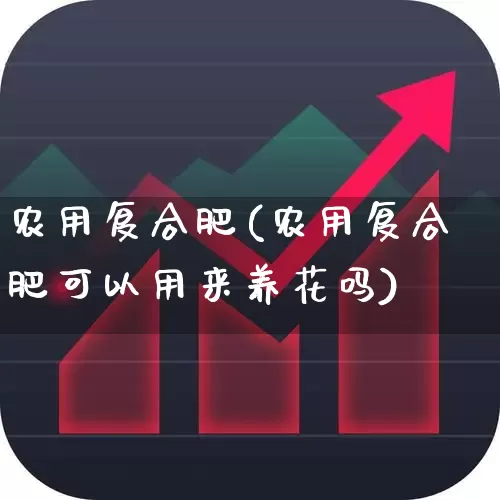 农用复合肥(农用复合肥可以用来养花吗)_https://www.xzdzcjx.com_北交所_第1张