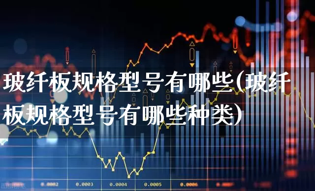 玻纤板规格型号有哪些(玻纤板规格型号有哪些种类)_https://www.xzdzcjx.com_创业板_第1张