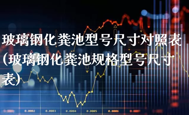 玻璃钢化粪池型号尺寸对照表(玻璃钢化粪池规格型号尺寸表)_https://www.xzdzcjx.com_创业板_第1张