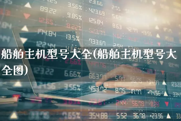 船舶主机型号大全(船舶主机型号大全图)_https://www.xzdzcjx.com_深交所_第1张