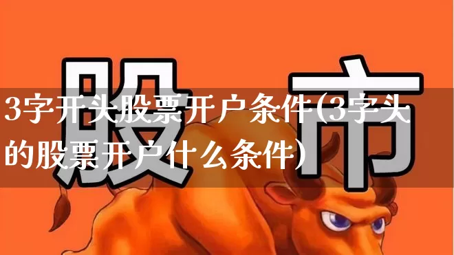 3字开头股票开户条件(3字头的股票开户什么条件)_https://www.xzdzcjx.com_上交所_第1张