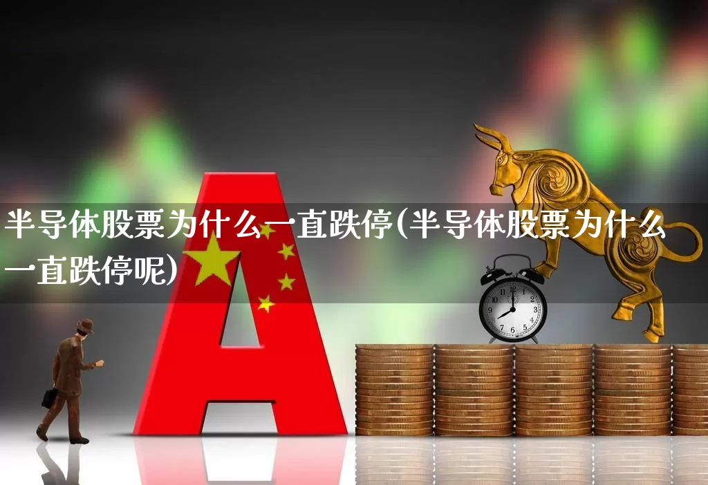 半导体股票为什么一直跌停(半导体股票为什么一直跌停呢)_https://www.xzdzcjx.com_科创板_第1张