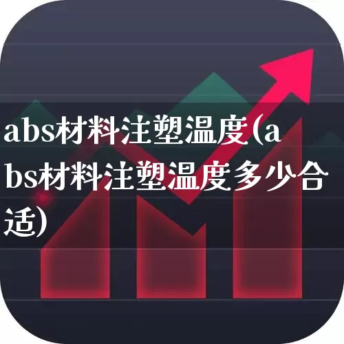abs材料注塑温度(abs材料注塑温度多少合适)_https://www.xzdzcjx.com_创业板_第1张
