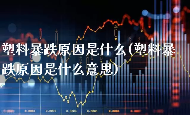 塑料暴跌原因是什么(塑料暴跌原因是什么意思)_https://www.xzdzcjx.com_北交所_第1张