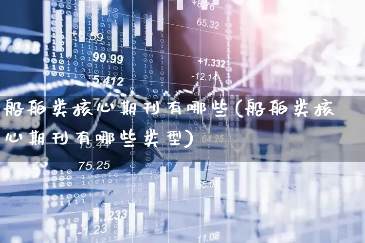 船舶类核心期刊有哪些(船舶类核心期刊有哪些类型)_https://www.xzdzcjx.com_创业板_第1张