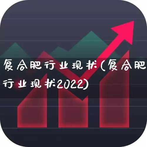 复合肥行业现状(复合肥行业现状2022)_https://www.xzdzcjx.com_北交所_第1张
