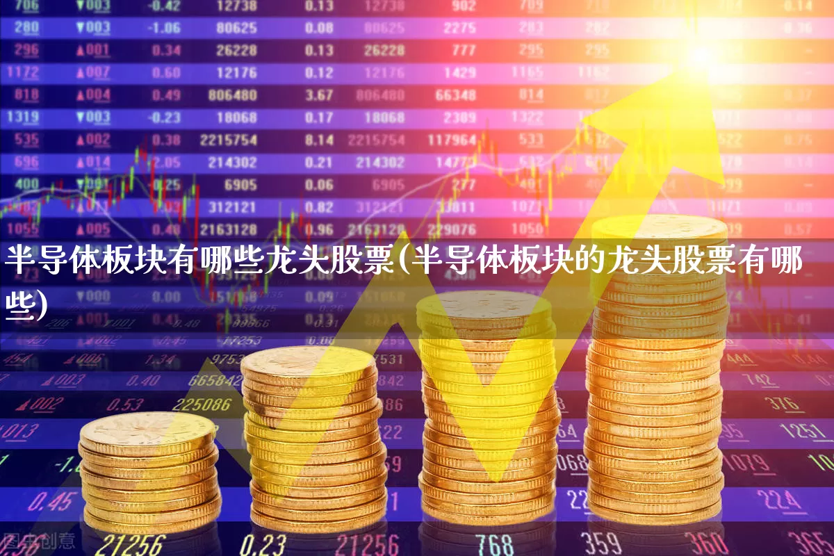 半导体板块有哪些龙头股票(半导体板块的龙头股票有哪些)_https://www.xzdzcjx.com_科创板_第1张