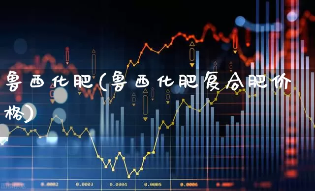鲁西化肥(鲁西化肥复合肥价格)_https://www.xzdzcjx.com_科创板_第1张