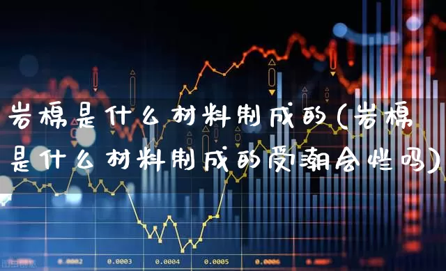 岩棉是什么材料制成的(岩棉是什么材料制成的受潮会烂吗)_https://www.xzdzcjx.com_创业板_第1张