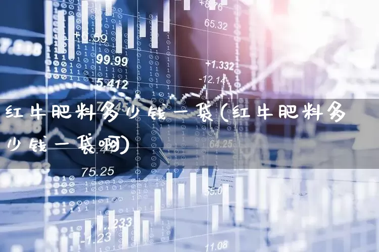 红牛肥料多少钱一袋(红牛肥料多少钱一袋啊)_https://www.xzdzcjx.com_创业板_第1张