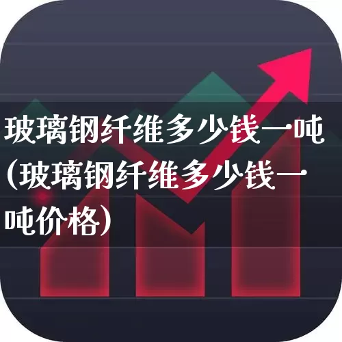 玻璃钢纤维多少钱一吨(玻璃钢纤维多少钱一吨价格)_https://www.xzdzcjx.com_深交所_第1张