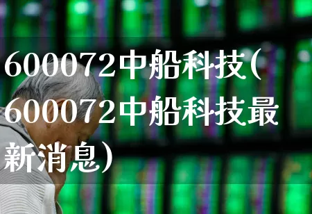 600072中船科技(600072中船科技最新消息)_https://www.xzdzcjx.com_科创板_第1张