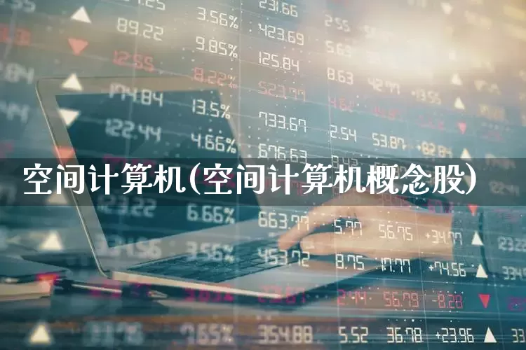空间计算机(空间计算机概念股)_https://www.xzdzcjx.com_上交所_第1张