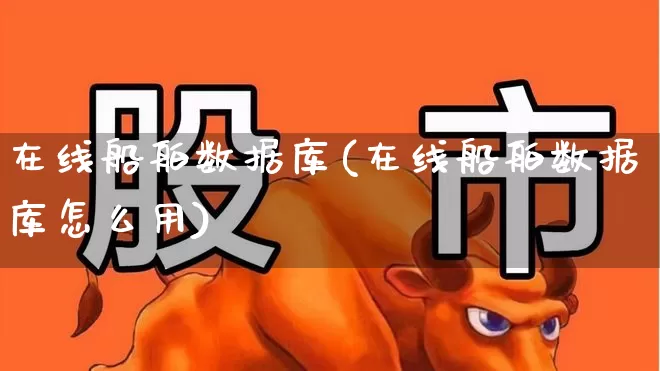 在线船舶数据库(在线船舶数据库怎么用)_https://www.xzdzcjx.com_北交所_第1张