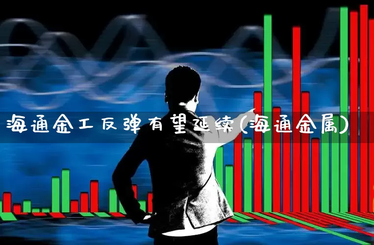 海通金工反弹有望延续(海通金属)_https://www.xzdzcjx.com_北交所_第1张