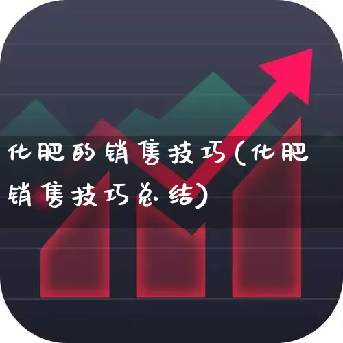化肥的销售技巧(化肥销售技巧总结)_https://www.xzdzcjx.com_科创板_第1张