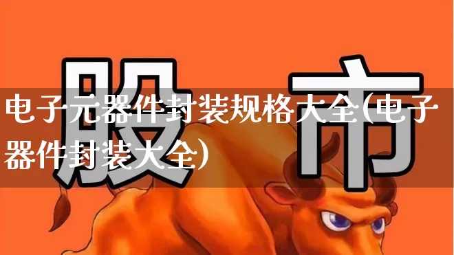 电子元器件封装规格大全(电子器件封装大全)_https://www.xzdzcjx.com_北交所_第1张