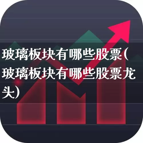 玻璃板块有哪些股票(玻璃板块有哪些股票龙头)_https://www.xzdzcjx.com_科创板_第1张