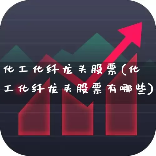 化工化纤龙头股票(化工化纤龙头股票有哪些)_https://www.xzdzcjx.com_北交所_第1张