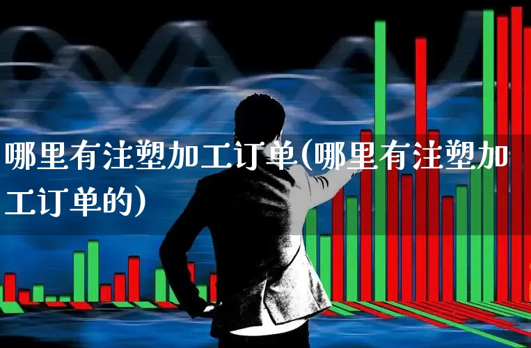 哪里有注塑加工订单(哪里有注塑加工订单的)_https://www.xzdzcjx.com_上交所_第1张