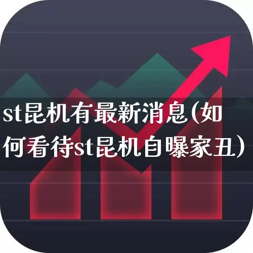 st昆机有最新消息(如何看待st昆机自曝家丑)_https://www.xzdzcjx.com_深交所_第1张