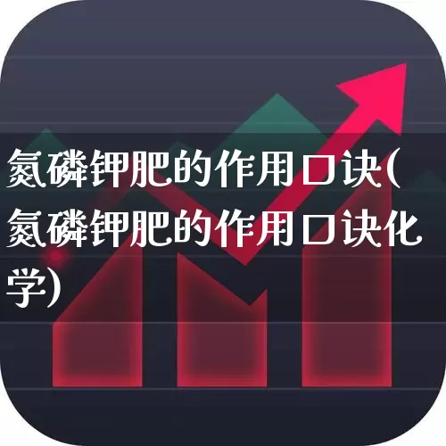 氮磷钾肥的作用口诀(氮磷钾肥的作用口诀化学)_https://www.xzdzcjx.com_深交所_第1张