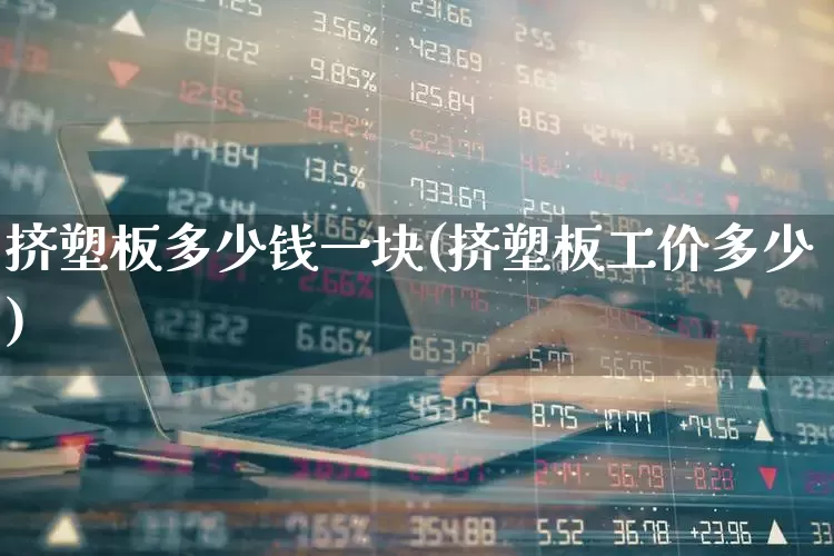 挤塑板多少钱一块(挤塑板工价多少)_https://www.xzdzcjx.com_深交所_第1张