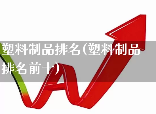 塑料制品排名(塑料制品排名前十)_https://www.xzdzcjx.com_北交所_第1张