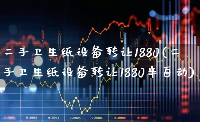 二手卫生纸设备转让1880(二手卫生纸设备转让1880半自动)_https://www.xzdzcjx.com_北交所_第1张
