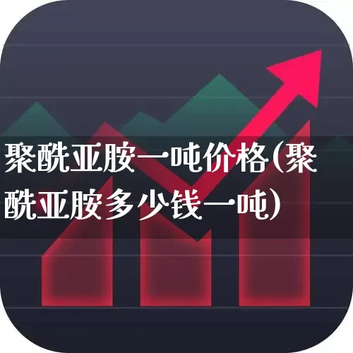聚酰亚胺一吨价格(聚酰亚胺多少钱一吨)_https://www.xzdzcjx.com_上交所_第1张