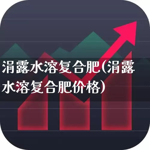 涓露水溶复合肥(涓露水溶复合肥价格)_https://www.xzdzcjx.com_深交所_第1张