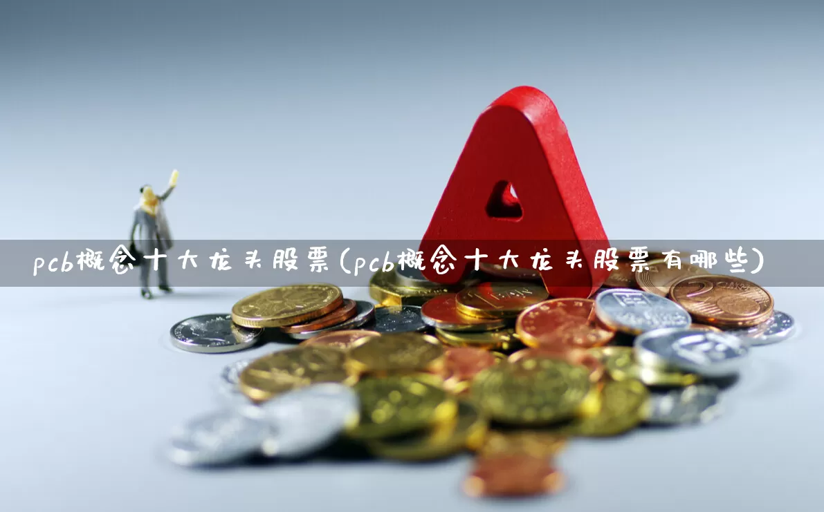 pcb概念十大龙头股票(pcb概念十大龙头股票有哪些)_https://www.xzdzcjx.com_北交所_第1张