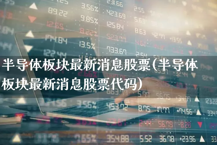半导体板块最新消息股票(半导体板块最新消息股票代码)_https://www.xzdzcjx.com_北交所_第1张