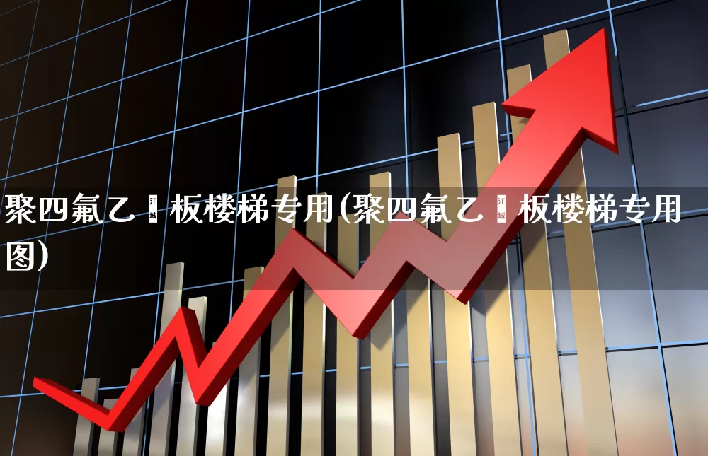 聚四氟乙烯板楼梯专用(聚四氟乙烯板楼梯专用图)_https://www.xzdzcjx.com_科创板_第1张