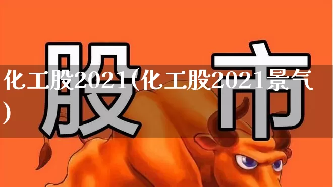 化工股2021(化工股2021景气)_https://www.xzdzcjx.com_上交所_第1张