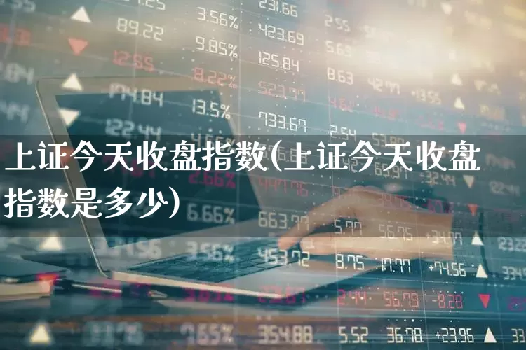 上证今天收盘指数(上证今天收盘指数是多少)_https://www.xzdzcjx.com_科创板_第1张