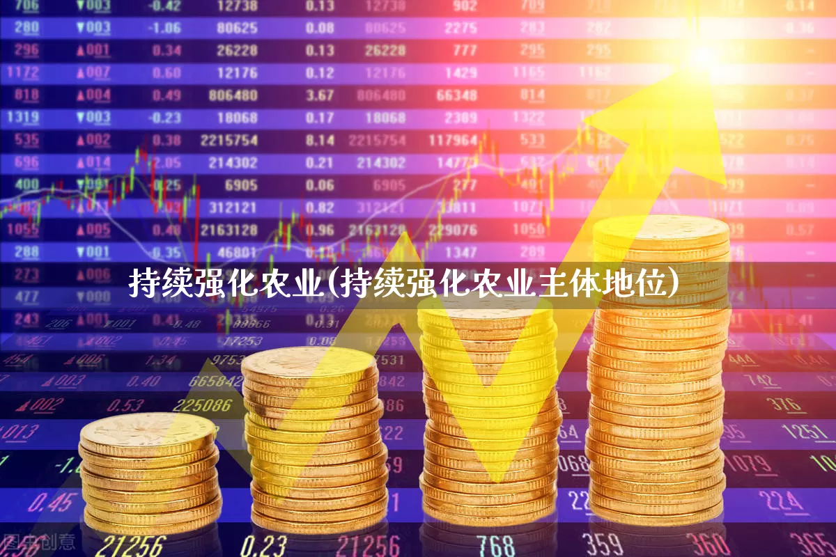 持续强化农业(持续强化农业主体地位)_https://www.xzdzcjx.com_北交所_第1张