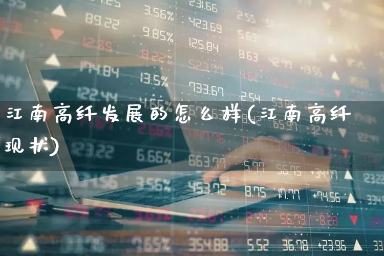 江南高纤发展的怎么样(江南高纤现状)_https://www.xzdzcjx.com_科创板_第1张