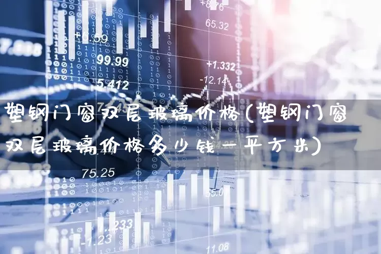 塑钢门窗双层玻璃价格(塑钢门窗双层玻璃价格多少钱一平方米)_https://www.xzdzcjx.com_创业板_第1张